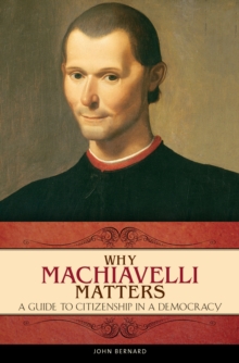 Why Machiavelli Matters : A Guide to Citizenship in a Democracy