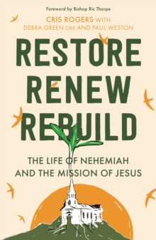 Restore, Renew, Rebuild : The life of Nehemiah and the mission of Jesus