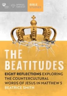The Beatitudes : Eight reflections exploring the counter-cultural words of Jesus in Matthew 5