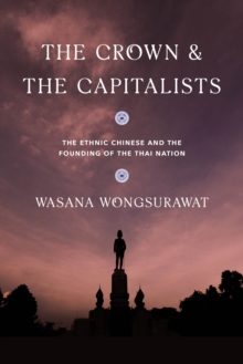 The Crown and the Capitalists : The Ethnic Chinese and the Founding of the Thai Nation