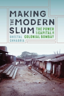 Making the Modern Slum : The Power of Capital in Colonial Bombay