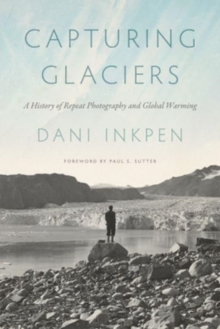 Capturing Glaciers : A History of Repeat Photography and Global Warming