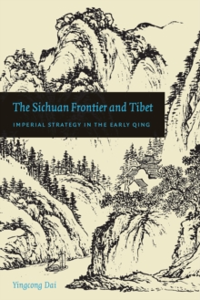 The Sichuan Frontier and Tibet : Imperial Strategy in the Early Qing