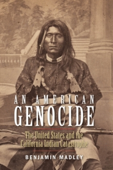 An American Genocide : The United States and the California Indian Catastrophe, 1846-1873