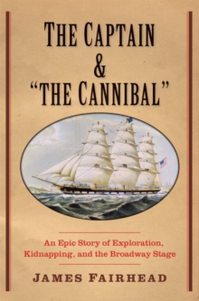 The Captain and "the Cannibal" : An Epic Story of Exploration, Kidnapping, and the Broadway Stage