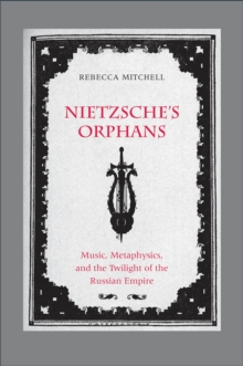 Nietzsche's Orphans : Music, Metaphysics, and the Twilight of the Russian Empire
