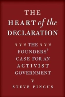 The Heart Of The Declaration The Founders Case For An Activist Government Steve Pincus