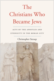 The Christians Who Became Jews : Acts of the Apostles and Ethnicity in the Roman City