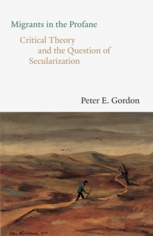 Migrants in the Profane : Critical Theory and the Question of Secularization