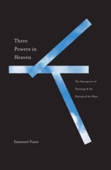 Three Powers in Heaven : The Emergence of Theology and the Parting of the Ways