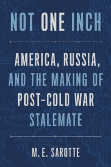 Not One Inch : America, Russia, and the Making of Post-Cold War Stalemate