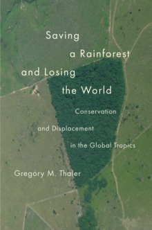 Saving a Rainforest and Losing the World : Conservation and Displacement in the Global Tropics