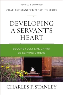 Developing a Servant's Heart : Become Fully Like Christ by Serving Others