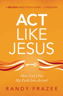 Act Like Jesus Bible Study Guide : How Can I Put My Faith into Action?