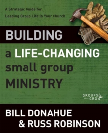 Building a Life-Changing Small Group Ministry : A Strategic Guide for Leading Group Life in Your Church