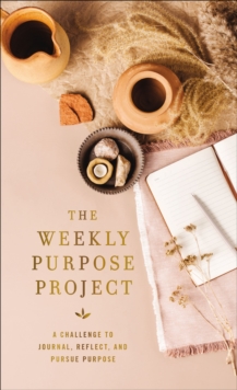 The Weekly Purpose Project : A Challenge to Journal, Reflect, and Pursue Purpose
