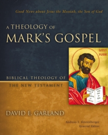 A Theology of Mark's Gospel : Good News about Jesus the Messiah, the Son of God