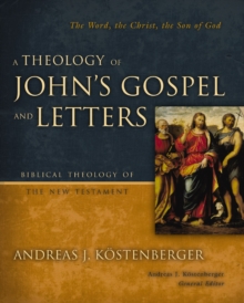 A Theology of John's Gospel and Letters : The Word, the Christ, the Son of God