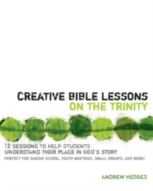 Creative Bible Lessons on the Trinity : 12 Sessions to Help Students Understand Their Place in God's Story