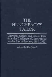The Hunchback's Tailor : Giovanni Giolitti and Liberal Italy from the Challenge of Mass Politics to the Rise of Fascism, 1882-1922