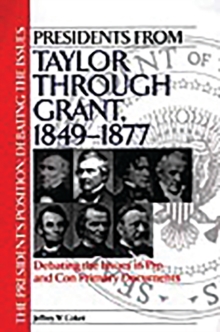 Presidents from Taylor through Grant, 1849-1877 : Debating the Issues in Pro and Con Primary Documents