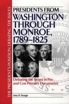 Presidents from Washington through Monroe, 1789-1825 : Debating the Issues in Pro and Con Primary Documents