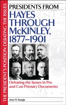 Presidents from Hayes through McKinley, 1877-1901 : Debating the Issues in Pro and Con Primary Documents
