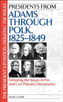 Presidents from Adams through Polk, 1825-1849 : Debating the Issues in Pro and Con Primary Documents