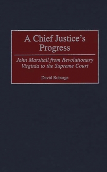A Chief Justice's Progress : John Marshall from Revolutionary Virginia to the Supreme Court