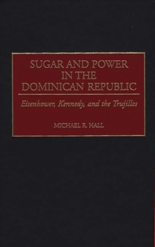Sugar and Power in the Dominican Republic : Eisenhower, Kennedy, and the Trujillos