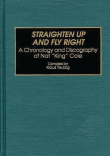 Straighten Up and Fly Right : A Chronology and Discography of Nat King Cole