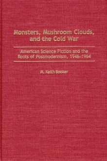Monsters, Mushroom Clouds, and the Cold War : American Science Fiction and the Roots of Postmodernism, 1946-1964