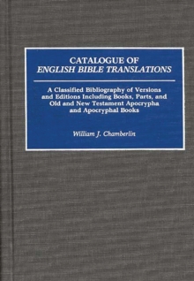 Catalogue of English Bible Translations : A Classified Bibliography of Versions and Editions Including Books, Parts, and Old and New Testament Apocrypha and Acpocryphal Books