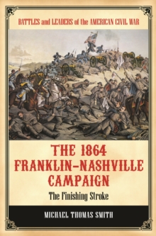The 1864 Franklin-Nashville Campaign : The Finishing Stroke