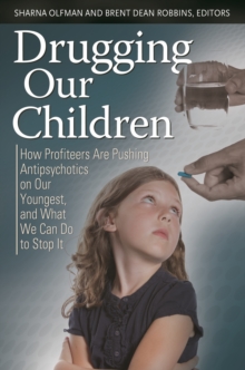 Drugging Our Children : How Profiteers Are Pushing Antipsychotics on Our Youngest, and What We Can Do to Stop It