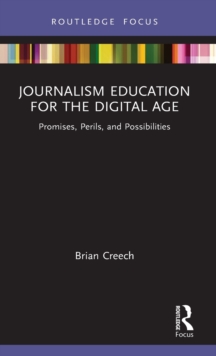 Journalism Education for the Digital Age : Promises, Perils, and Possibilities