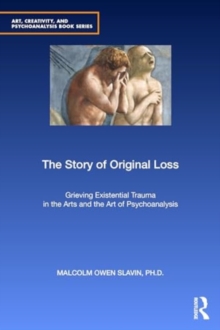 The Story of Original Loss : Grieving Existential Trauma in the Arts and the Art of Psychoanalysis