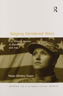 Waging Gendered Wars : U.S. Military Women in Afghanistan and Iraq