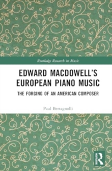 Edward MacDowell’s European Piano Music : The Forging of an American Composer