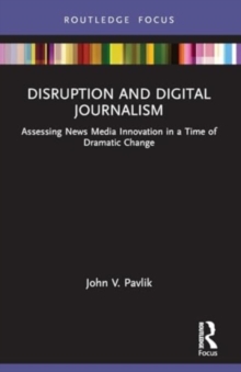 Disruption and Digital Journalism : Assessing News Media Innovation in a Time of Dramatic Change