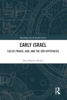 Early Israel : Cultic Praxis, God, and the Sod Hypothesis