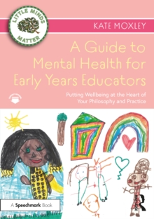 A Guide to Mental Health for Early Years Educators : Putting Wellbeing at the Heart of Your Philosophy and Practice