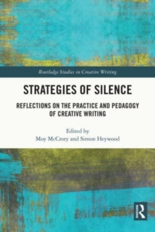 Strategies of Silence : Reflections on the Practice and Pedagogy of Creative Writing