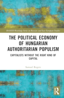 The Political Economy of Hungarian Authoritarian Populism : Capitalists without the Right Kind of Capital