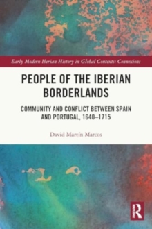 People of the Iberian Borderlands : Community and Conflict between Spain and Portugal, 1640–1715