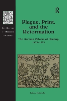 Plague, Print, and the Reformation : The German Reform of Healing, 1473–1573