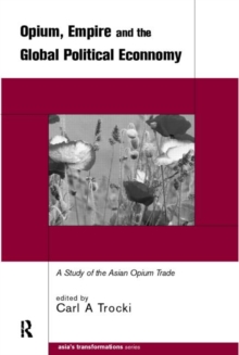Opium, Empire and the Global Political Economy : A Study of the Asian Opium Trade 1750-1950