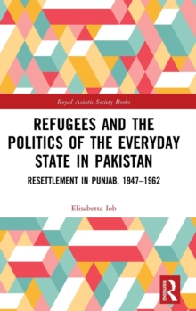 Refugees and the Politics of the Everyday State in Pakistan : Resettlement in Punjab, 1947-1962