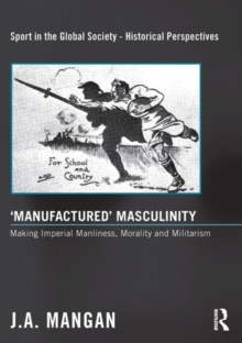 ‘Manufactured’ Masculinity : Making Imperial Manliness, Morality and Militarism