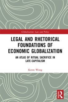 Legal and Rhetorical Foundations of Economic Globalization : An Atlas of Ritual Sacrifice in Late-Capitalism